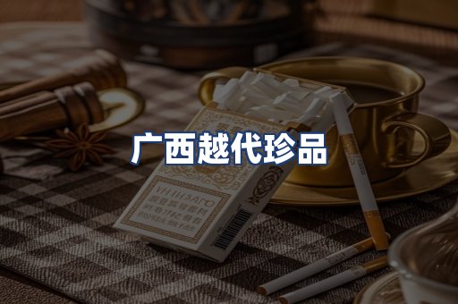 广西越代珍品
